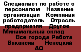 Специалист по работе с персоналом › Название организации ­ Компания-работодатель › Отрасль предприятия ­ Другое › Минимальный оклад ­ 18 000 - Все города Работа » Вакансии   . Ненецкий АО